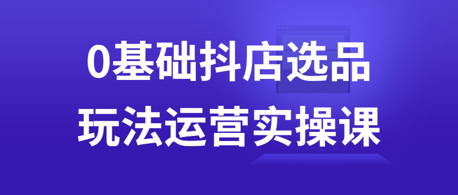 0基础抖店选品玩法运营实操课-趣奇资源网-第3张图片 0基础抖店选品玩法运营实操课-趣奇资源网-第3张图片